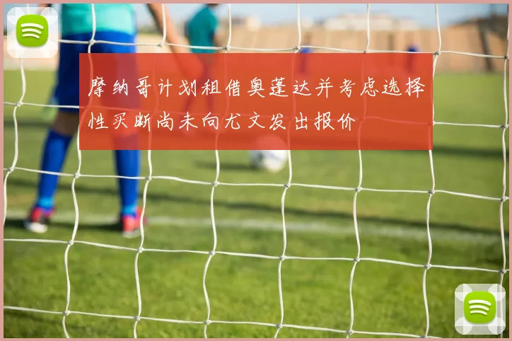 摩纳哥计划租借奥蓬达并考虑选择性买断尚未向尤文发出报价