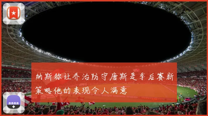 纳斯称让乔治防守唐斯是季后赛新策略他的表现令人满意