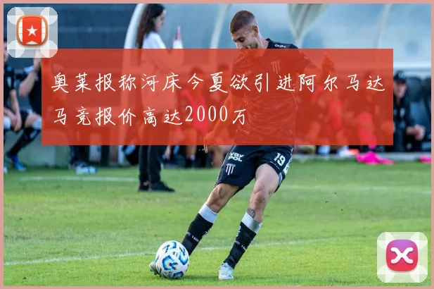 奥莱报称河床今夏欲引进阿尔马达马竞报价高达2000万