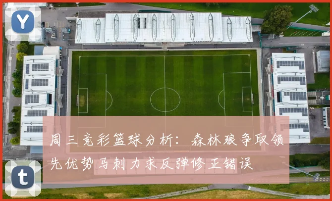 周三竞彩篮球分析：森林狼争取领先优势马刺力求反弹修正错误