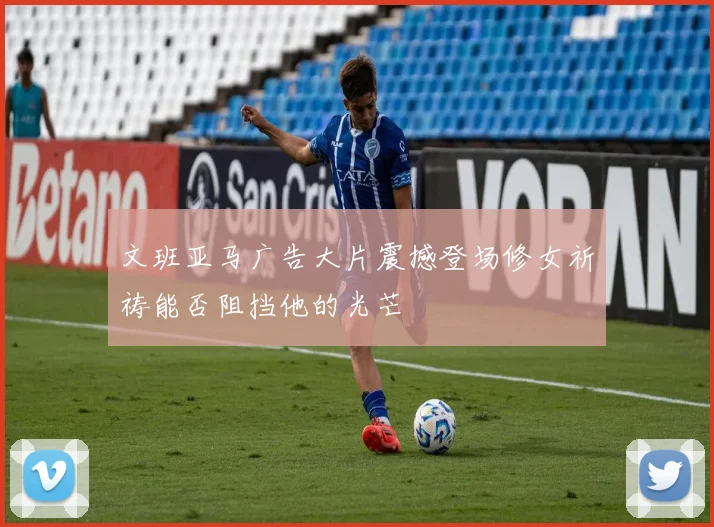文班亚马广告大片震撼登场修女祈祷能否阻挡他的光芒