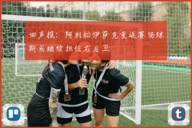 回声报：阿利松伊萨克重返赛场琼斯或继续担任右后卫